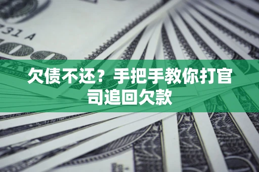 武汉欠债不还？手把手教你打官司追回欠款