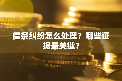 武汉借条纠纷怎么处理？哪些证据最关键？