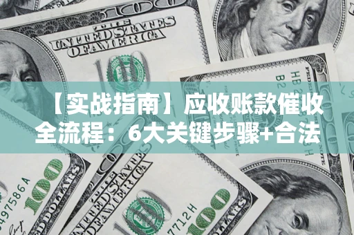 武汉【实战指南】应收账款催收全流程：6大关键步骤+合法回款技巧