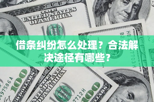 武汉借条纠纷怎么处理？合法解决途径有哪些？