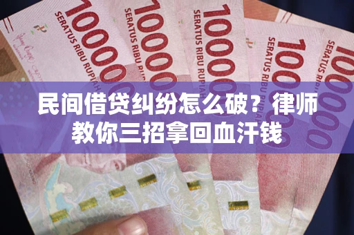 武汉民间借贷纠纷怎么破？律师教你三招拿回血汗钱