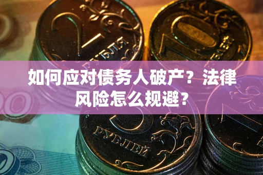 武汉如何应对债务人破产？法律风险怎么规避？
