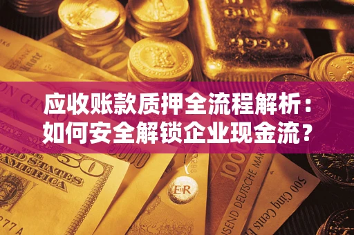 武汉应收账款质押全流程解析：如何安全解锁企业现金流？