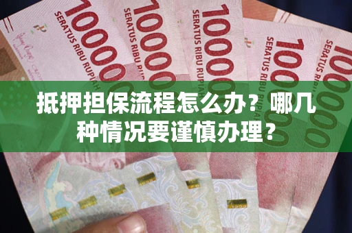 武汉抵押担保流程怎么办？哪几种情况要谨慎办理？