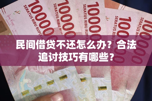 武汉民间借贷不还怎么办？合法追讨技巧有哪些？