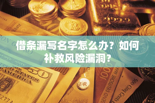 武汉借条漏写名字怎么办？如何补救风险漏洞？