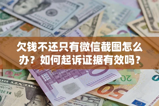 武汉欠钱不还只有微信截图怎么办？如何起诉证据有效吗？