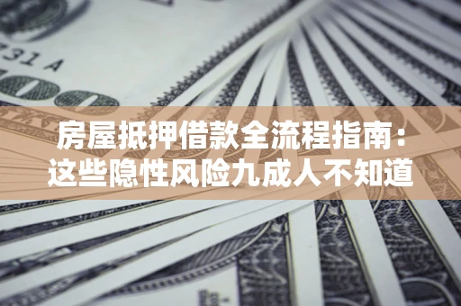 武汉房屋抵押借款全流程指南：这些隐性风险九成人不知道
