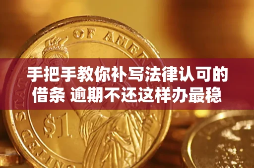 武汉手把手教你补写法律认可的借条 逾期不还这样办最稳妥