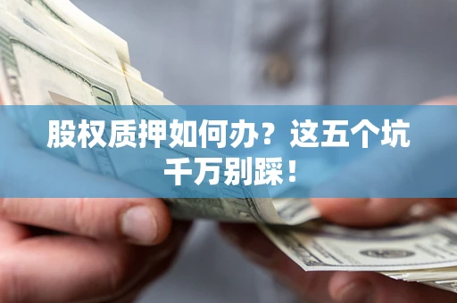 武汉股权质押如何办？这五个坑千万别踩！