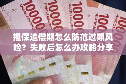 武汉担保追偿期怎么防范过期风险？失败后怎么办攻略分享