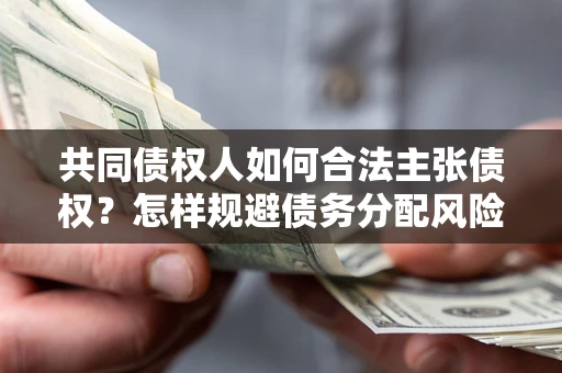 武汉共同债权人如何合法主张债权？怎样规避债务分配风险？