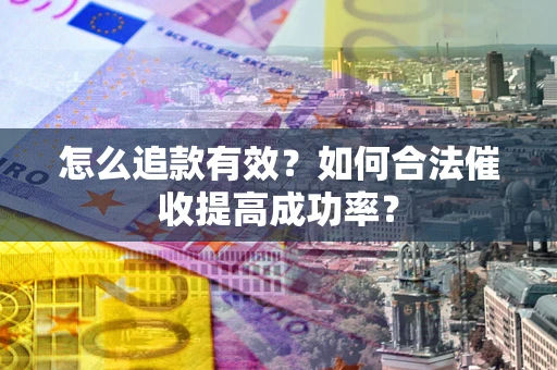 武汉怎么追款有效？如何合法催收提高成功率？