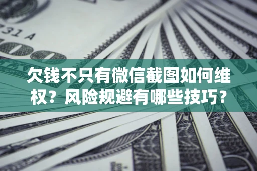 武汉欠钱不只有微信截图如何维权？风险规避有哪些技巧？