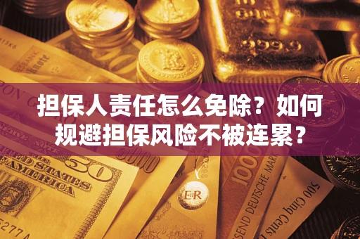 武汉担保人责任怎么免除？如何规避担保风险不被连累？