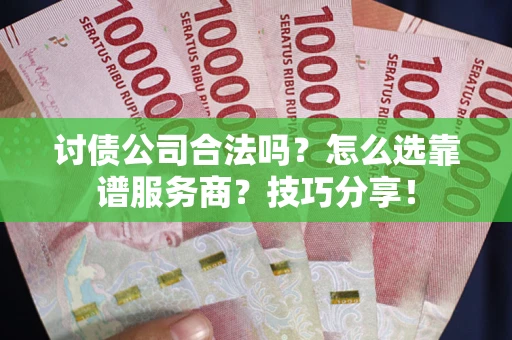 武汉讨债公司合法吗？怎么选靠谱服务商？技巧分享！