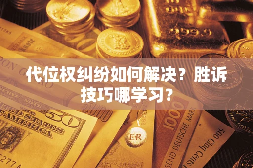 武汉代位权纠纷如何解决？胜诉技巧哪学习？