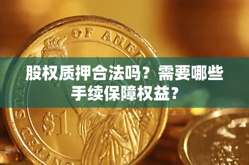 武汉股权质押合法吗？需要哪些手续保障权益？