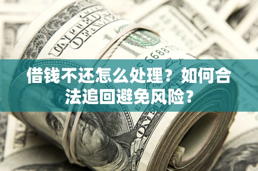 武汉借钱不还怎么处理？如何合法追回避免风险？