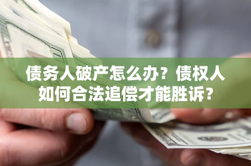 武汉债务人破产怎么办？债权人如何合法追偿才能胜诉？