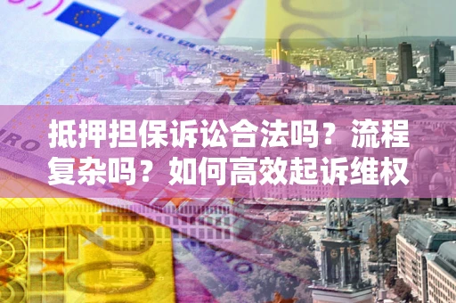 武汉抵押担保诉讼合法吗？流程复杂吗？如何高效起诉维权？