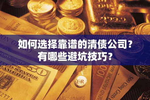 武汉如何选择靠谱的清债公司？有哪些避坑技巧？
