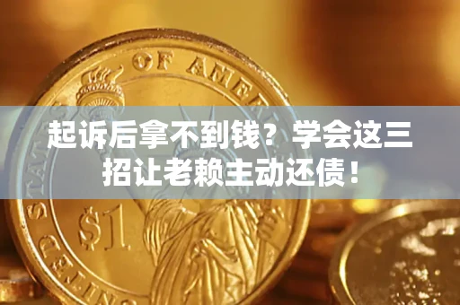 武汉起诉后拿不到钱？学会这三招让老赖主动还债！