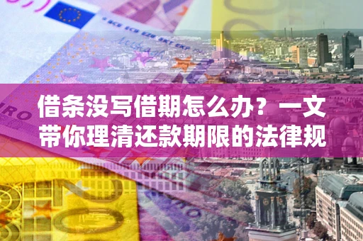 武汉借条没写借期怎么办？一文带你理清还款期限的法律规则