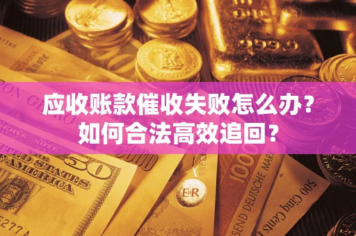 武汉应收账款催收失败怎么办？如何合法高效追回？
