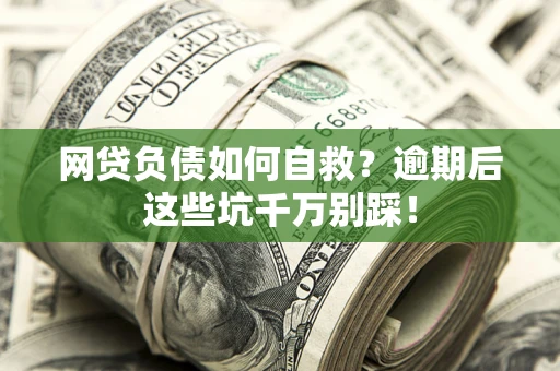武汉网贷负债如何自救？逾期后这些坑千万别踩！