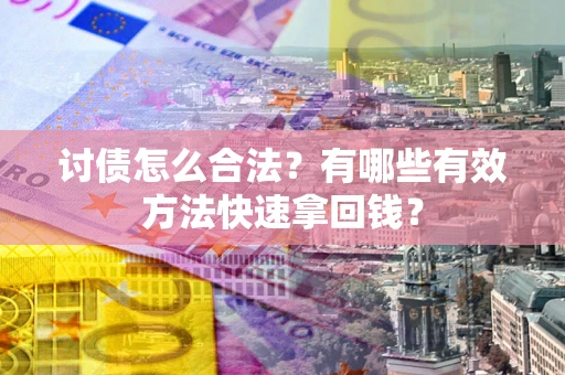 武汉讨债怎么合法？有哪些有效方法快速拿回钱？