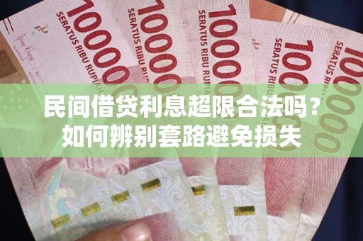 武汉民间借贷利息超限合法吗？如何辨别套路避免损失