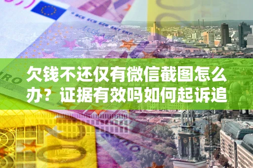 武汉欠钱不还仅有微信截图怎么办？证据有效吗如何起诉追回欠款？