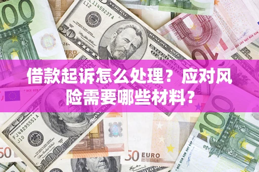 武汉借款起诉怎么处理？应对风险需要哪些材料？
