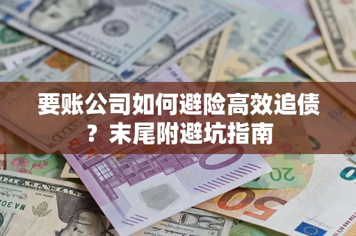 武汉要账公司如何避险高效追债？末尾附避坑指南