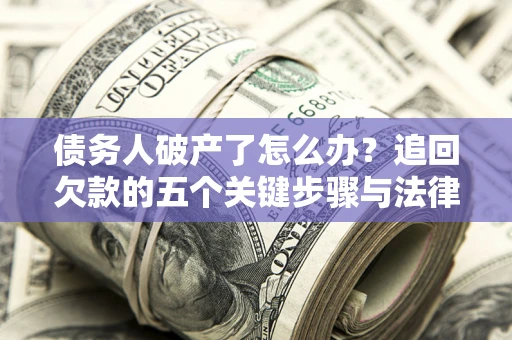 武汉债务人破产了怎么办？追回欠款的五个关键步骤与法律策略