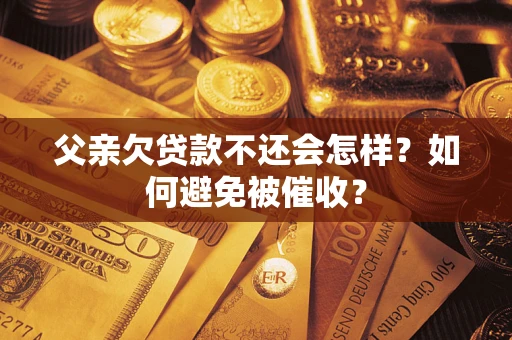 武汉父亲欠贷款不还会怎样？如何避免被催收？