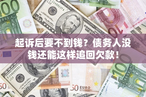 武汉起诉后要不到钱？债务人没钱还能这样追回欠款！