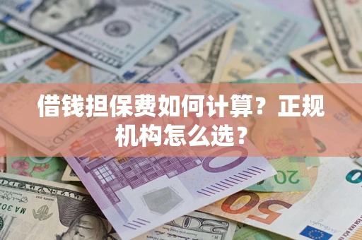 武汉借钱担保费如何计算？正规机构怎么选？