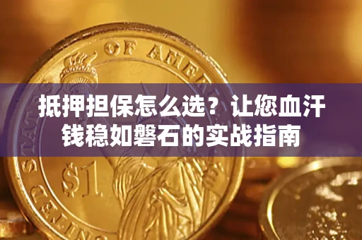 武汉抵押担保怎么选？让您血汗钱稳如磐石的实战指南