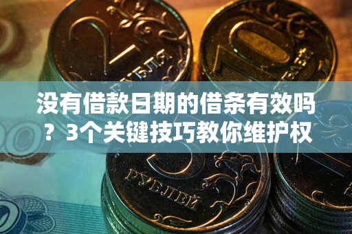武汉没有借款日期的借条有效吗？3个关键技巧教你维护权益