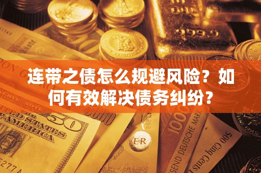 武汉连带之债怎么规避风险？如何有效解决债务纠纷？