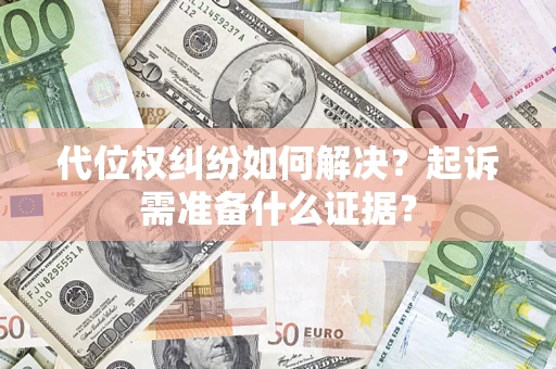 武汉代位权纠纷如何解决？起诉需准备什么证据？