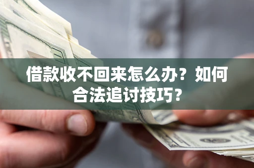 武汉借款收不回来怎么办？如何合法追讨技巧？