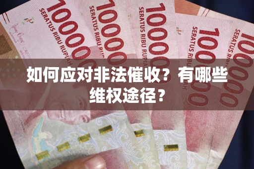 武汉如何应对非法催收？有哪些维权途径？