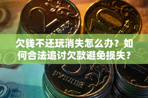 武汉欠钱不还玩消失怎么办?如何合法追讨欠款避免损失? 武汉欠钱不还玩消失怎么办?如何合法追讨欠款避免损失?