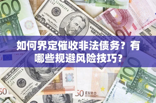 武汉如何界定催收非法债务？有哪些规避风险技巧？