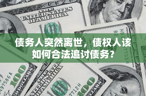 武汉债务人突然离世，债权人该如何合法追讨债务？