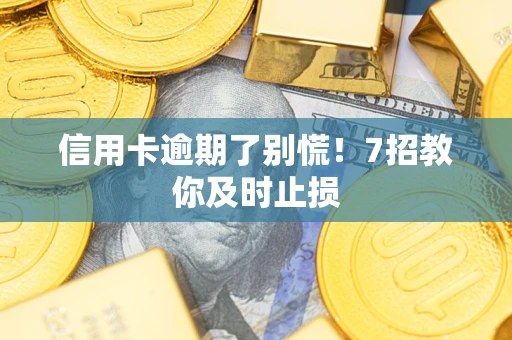 武汉信用卡逾期了别慌！7招教你及时止损