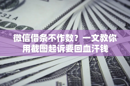 武汉微信借条不作数？一文教你用截图起诉要回血汗钱